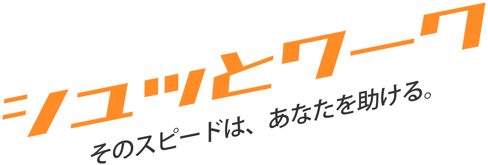 シュッとワーク そのスピードは、あなたを助ける。
