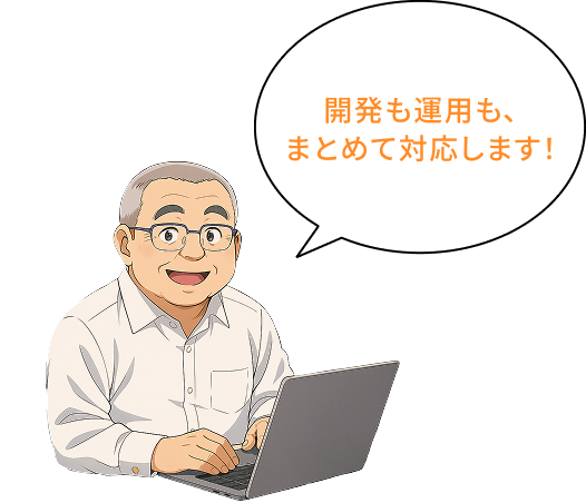 開発も運用も、まとめて対応します!